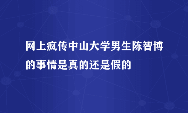 网上疯传中山大学男生陈智博的事情是真的还是假的