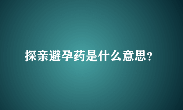 探亲避孕药是什么意思？