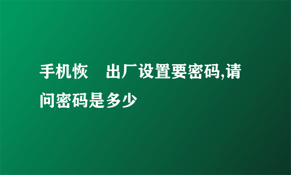 手机恢復出厂设置要密码,请问密码是多少