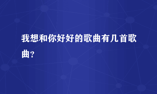 我想和你好好的歌曲有几首歌曲？