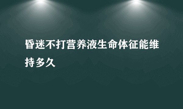 昏迷不打营养液生命体征能维持多久