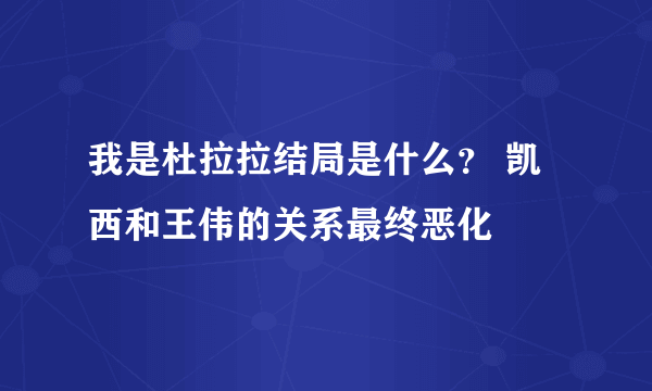 我是杜拉拉结局是什么？ 凯西和王伟的关系最终恶化