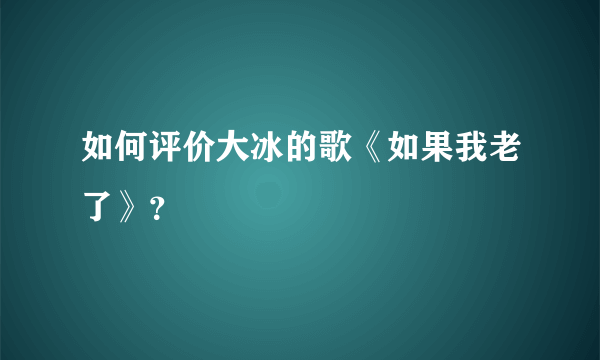 如何评价大冰的歌《如果我老了》？