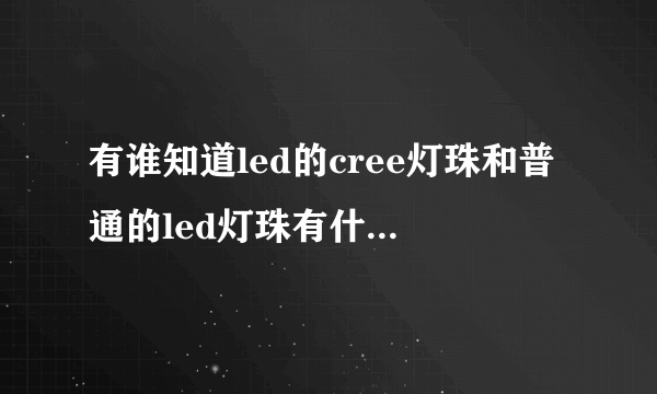 有谁知道led的cree灯珠和普通的led灯珠有什么不同的？