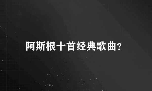 阿斯根十首经典歌曲？