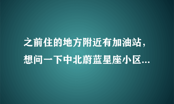 之前住的地方附近有加油站，想问一下中北蔚蓝星座小区附近有没有什么危险设施？环境怎么样呀？