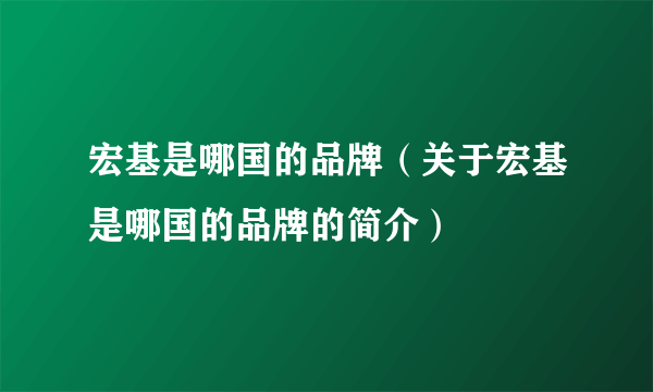 宏基是哪国的品牌（关于宏基是哪国的品牌的简介）