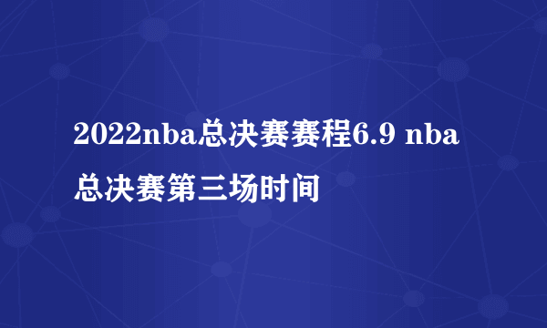 2022nba总决赛赛程6.9 nba总决赛第三场时间