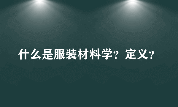 什么是服装材料学？定义？