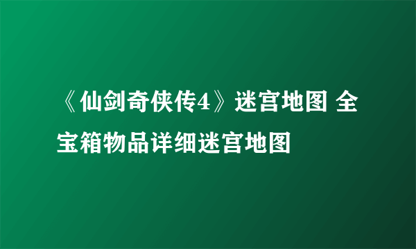 《仙剑奇侠传4》迷宫地图 全宝箱物品详细迷宫地图