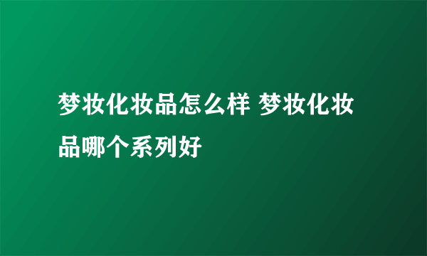 梦妆化妆品怎么样 梦妆化妆品哪个系列好