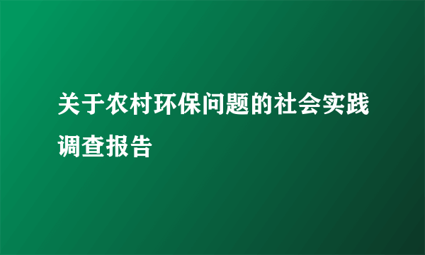 关于农村环保问题的社会实践调查报告