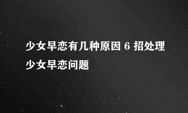 少女早恋有几种原因 6 招处理少女早恋问题