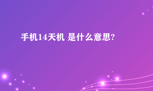 手机14天机 是什么意思?