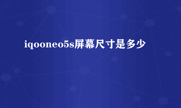 iqooneo5s屏幕尺寸是多少