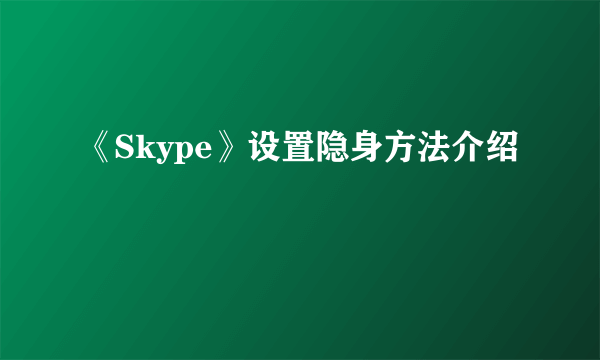 《Skype》设置隐身方法介绍