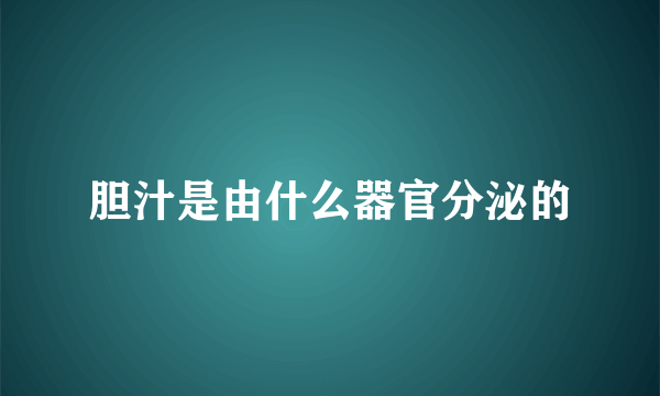 胆汁是由什么器官分泌的