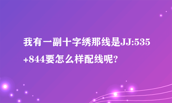 我有一副十字绣那线是JJ:535+844要怎么样配线呢?