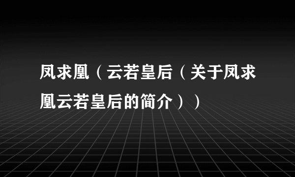 凤求凰（云若皇后（关于凤求凰云若皇后的简介））