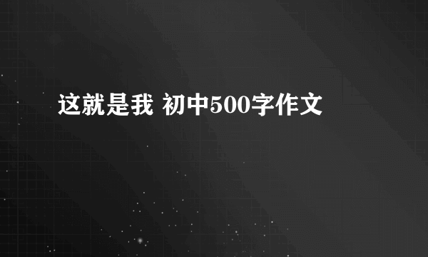 这就是我 初中500字作文