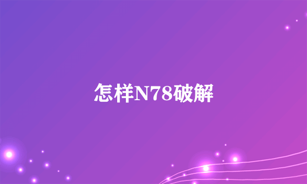 怎样N78破解