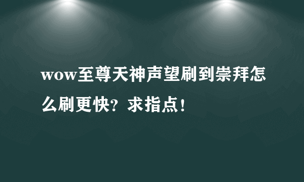 wow至尊天神声望刷到崇拜怎么刷更快？求指点！