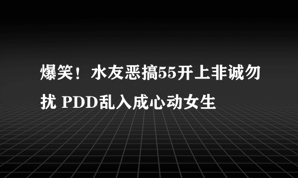 爆笑！水友恶搞55开上非诚勿扰 PDD乱入成心动女生