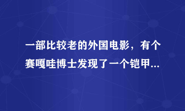 一部比较老的外国电影，有个赛嘎哇博士发现了一个铠甲，被一个年轻人得到