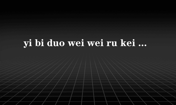 yi bi duo wei wei ru kei 是欧美组合什么里面的歌？