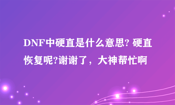 DNF中硬直是什么意思? 硬直恢复呢?谢谢了，大神帮忙啊