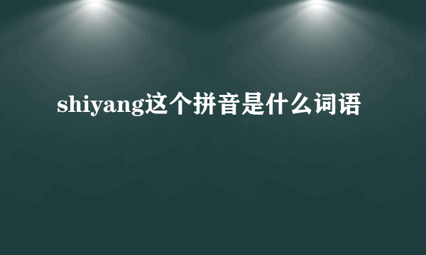 shiyang这个拼音是什么词语