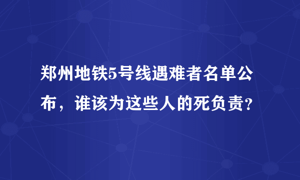 郑州地铁5号线遇难者名单公布，谁该为这些人的死负责？