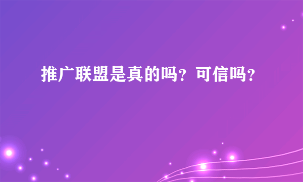 推广联盟是真的吗？可信吗？