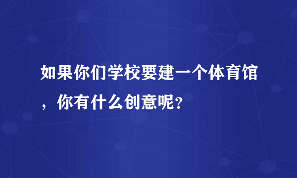 如果你们学校要建一个体育馆，你有什么创意呢？