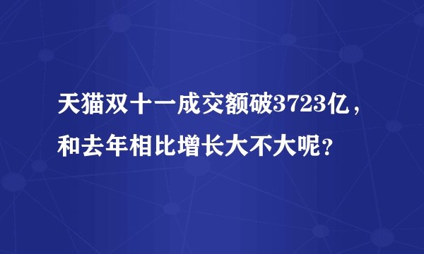 天猫双十一成交额破3723亿，和去年相比增长大不大呢？