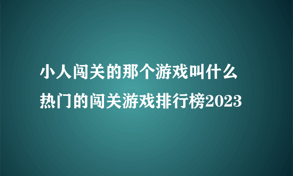 小人闯关的那个游戏叫什么 热门的闯关游戏排行榜2023