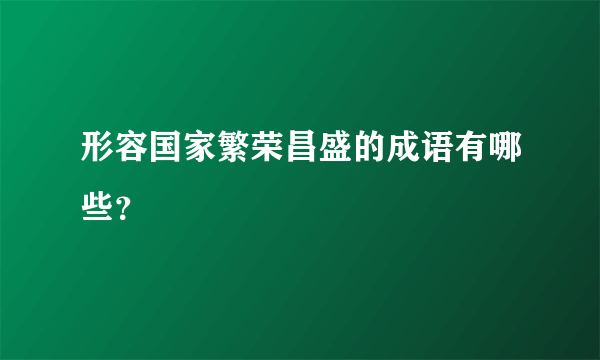 形容国家繁荣昌盛的成语有哪些？