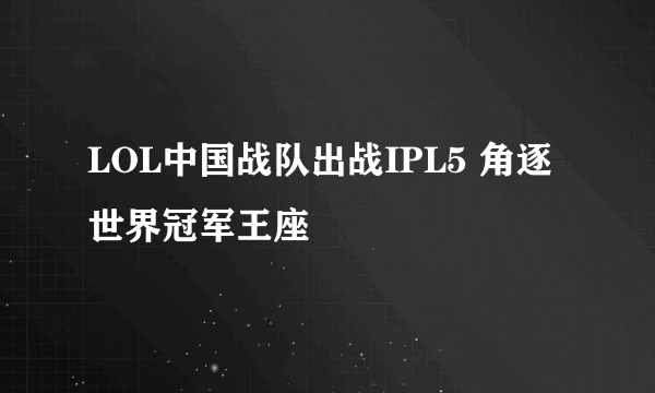 LOL中国战队出战IPL5 角逐世界冠军王座