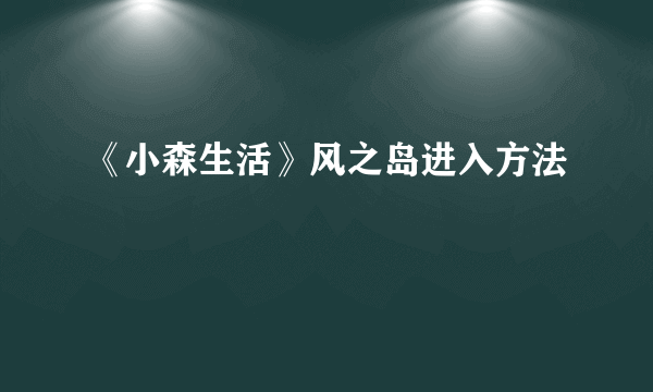 《小森生活》风之岛进入方法