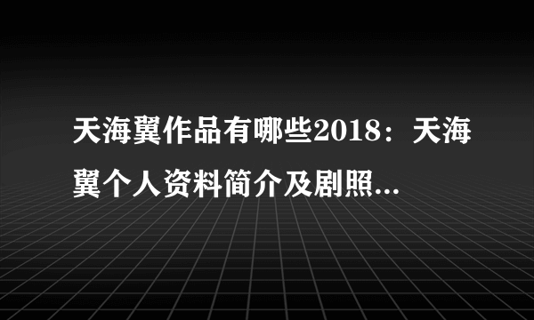 天海翼作品有哪些2018：天海翼个人资料简介及剧照-飞外网