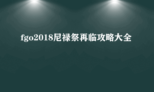 fgo2018尼禄祭再临攻略大全