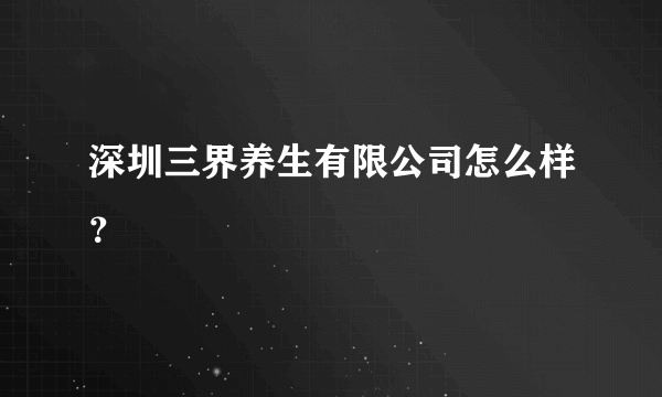 深圳三界养生有限公司怎么样？