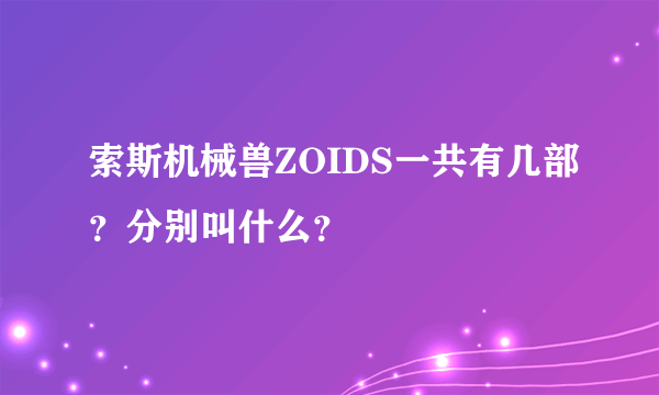 索斯机械兽ZOIDS一共有几部？分别叫什么？