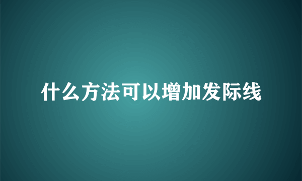 什么方法可以增加发际线