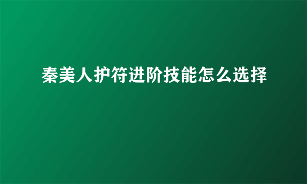 秦美人护符进阶技能怎么选择