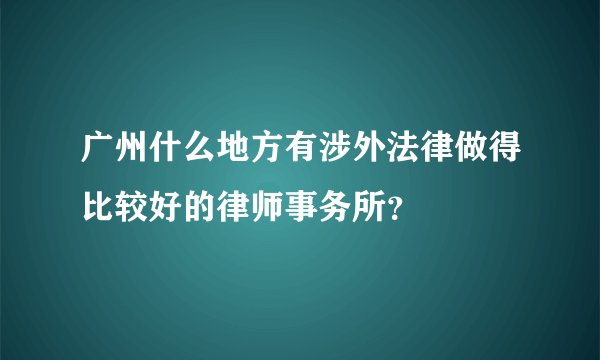 广州什么地方有涉外法律做得比较好的律师事务所？