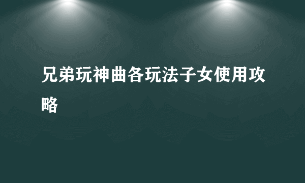 兄弟玩神曲各玩法子女使用攻略