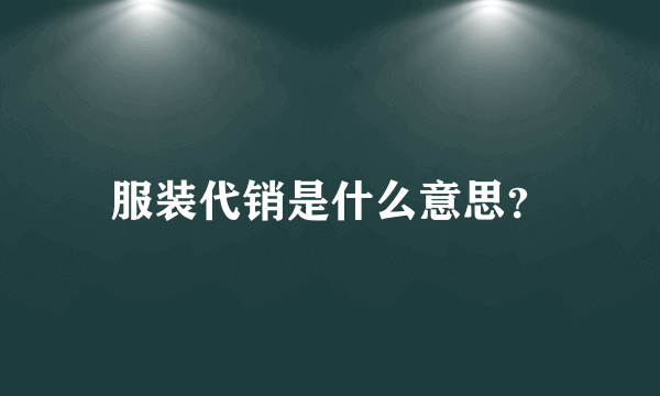 服装代销是什么意思？