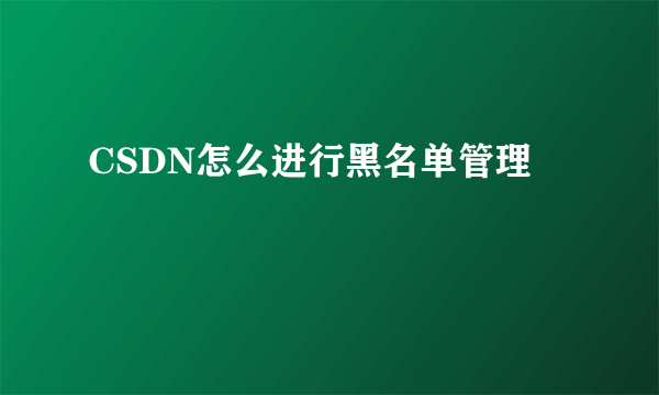 CSDN怎么进行黑名单管理