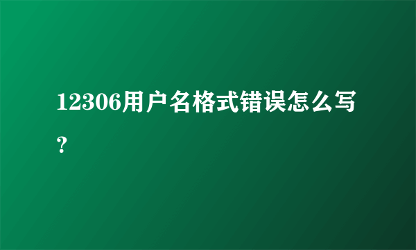 12306用户名格式错误怎么写？